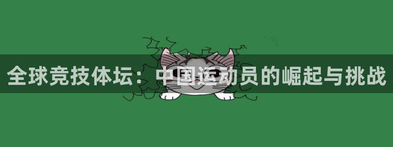 bsport体育在线登录入口：全球竞技体坛：中国运动员的崛起与挑战